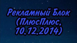Рекламный Блок (ПлюсПлюс, 10.12.2014)