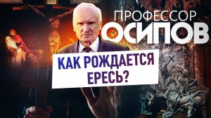 ПРОФЕССОР ОСИПОВ: КАК РОЖДАЕТСЯ ЕРЕСЬ?