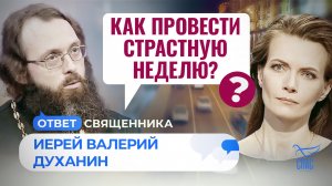 КАК ПРОВЕСТИ СТРАСТНУЮ НЕДЕЛЮ? / ОТВЕТ СВЯЩЕННИКА