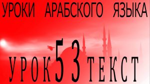 Уроки арабского языка. Урок 53 текст