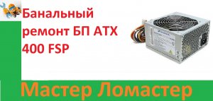 Банальный ремонт БП ATX 400 FSP