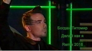 Богдан Титомир - Делай как я  Remix 2016