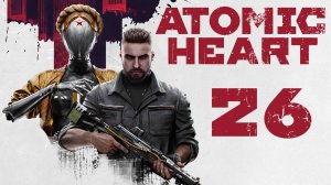 Atomic Heart - Билетики передаём! - Прохождение игры на русском [#26] | PC