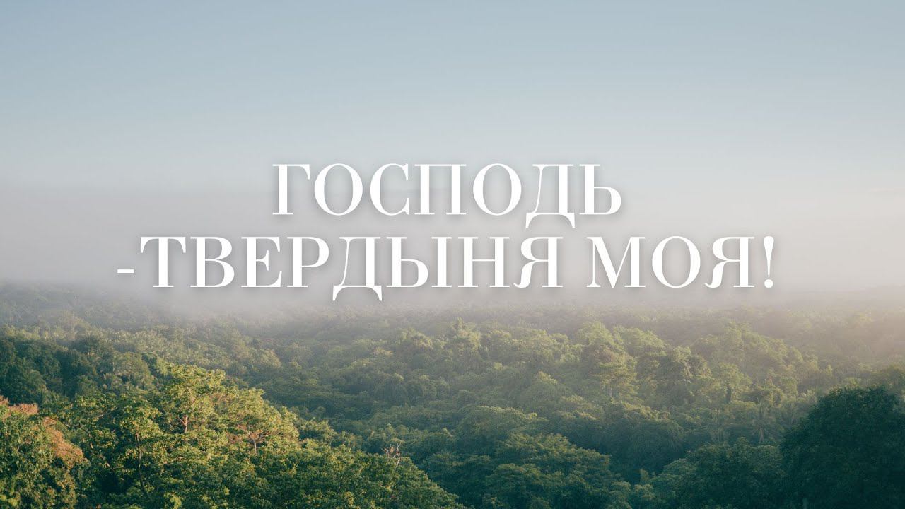 ГОСПОДЬ -ТВЕРДЫНЯ МОЯ!