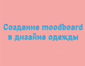 Создание Moodboard в дизайне одежды