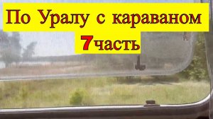 По Уралу с караваном 7часть. Соседи караванеры уезжают а их опыт остается.
