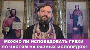 Можно ли исповедовать грехи по частям на разных исповедях? Священник Валерий Сосковец