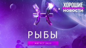 Рыбы: астрологический совет на август 2023 | Хорошие новости с Василисой Володиной, эксклюзив