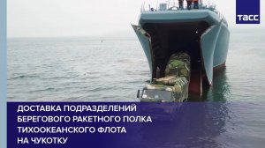 Доставка подразделений берегового ракетного полка Тихоокеанского флота на Чукотку