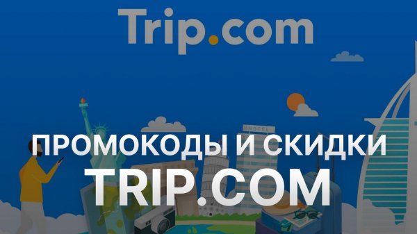 Промокод Trip com на 2023 - Купоны Trip - Скидка ТрипКом