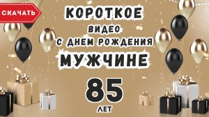 Короткое видео с днем рождения мужчине 85 лет. [Скачать бесплатно]