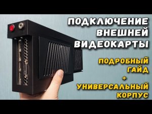 Подключение внешней видеокарты_ подробный гайд + универсальный корпус