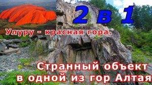 Два в одном!!! Улуру - загадочная красная гора.   Странный объект в одной из гор Алтая