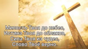 ? Милость Твоя до небес, Истина Твоя до облаков; Сила Твоя из чудес, Слово Твоё верно...