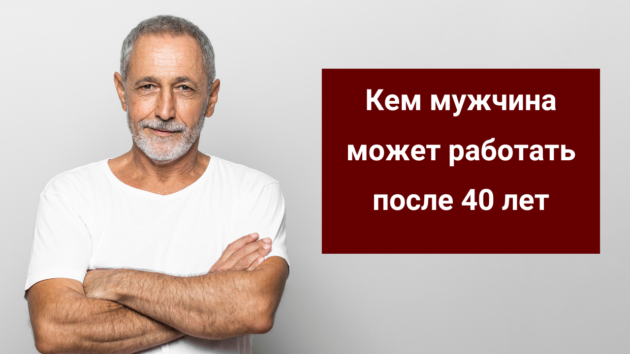 Кем мужчина может работать после 40 лет смотреть онлайн