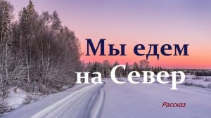 Мы едем на Север.. (рассказ)