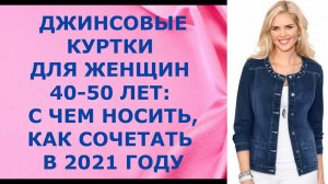 Джинсовые куртки для женщин 40 - 50 лет: с чем носить, как сочетать в 2021 году.