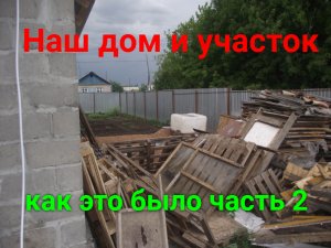 Наш дом и участок. Как это было! Часть 2.