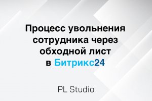 Процесс увольнения сотрудников в Битрикс24