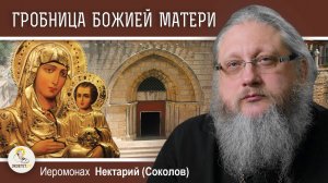 ГРОБНИЦА БОЖИЕЙ МАТЕРИ В ГЕФСИМАНИИ. Иеромонах Нектарий (Соколов)