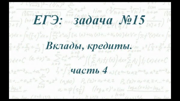 Задача № 15 ЕГЭ по математике. Вклады, кредиты. Часть 4.