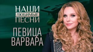 ПЕВИЦА ВАРВАРА. НАШИ ЛЮБИМЫЕ ПЕСНИ