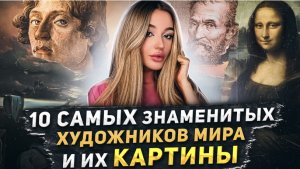 10 САМЫХ ЗНАМЕНИТЫХ ХУДОЖНИКОВ МИРА И ИХ КАРТИНЫ