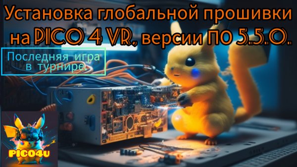 Установка полной глобальной прошивки на версии ПО 5.5.0 для Pico 4 VR. Последняя игра в турнире.