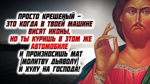 Просто крещеный - это когда в твоей машине висят иконы, но ты куришь в этом же автомобиле...