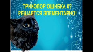 Триколор "ошибка 0". Самостоятельно решить проблему.