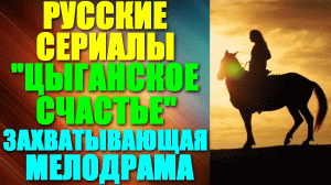 Русские сериалы. Захватывающая мелодрама: "Цыганское счастье"