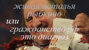ЖИВАЯ НАТАЛЬЯ РЫБКИНО или ГРАЖДАНСТВО РФ ЭТО ДИАГНОЗ