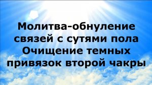 Молитва обнуление связей с сутями пола. Очищение темных привязок второй чакры