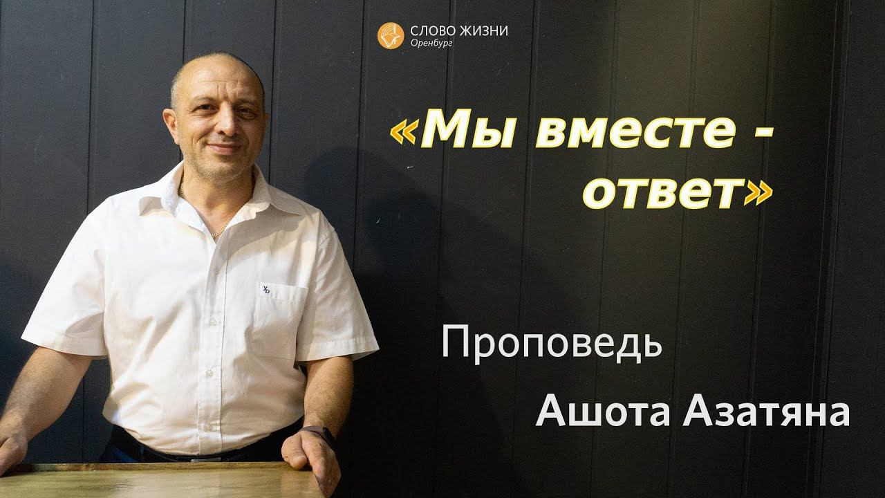 Воскресное богослужение 07.07.2024/ Церковь «Слово Жизни» Оренбург*/ Ашот Азатян: «Мы все - ответ»
