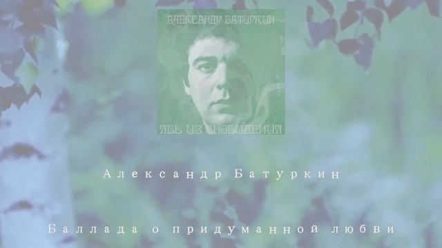 Песня "Баллада о придуманной любви" (муз. и стихи Александра Батуркина) в исполнении автора смотреть онлайн