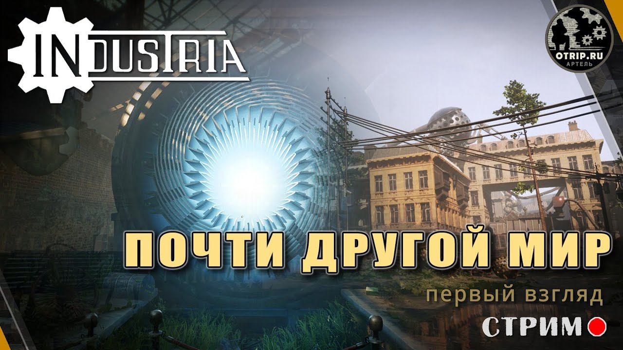 INDUSTRIA ● Почти другой мир / первый взгляд - стрим #1