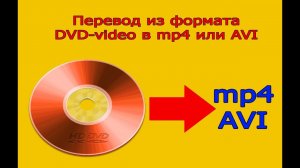 Изменение формата видео с диска (DVD-video) в mp4 или avi.