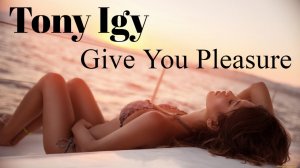 Tony Igy - Give You Pleasure