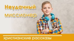 Детский христианский рассказ Неудачный миссионер