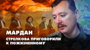 МАРДАН | 18.11.2022 | Стрелкова приговорили к пожизненному