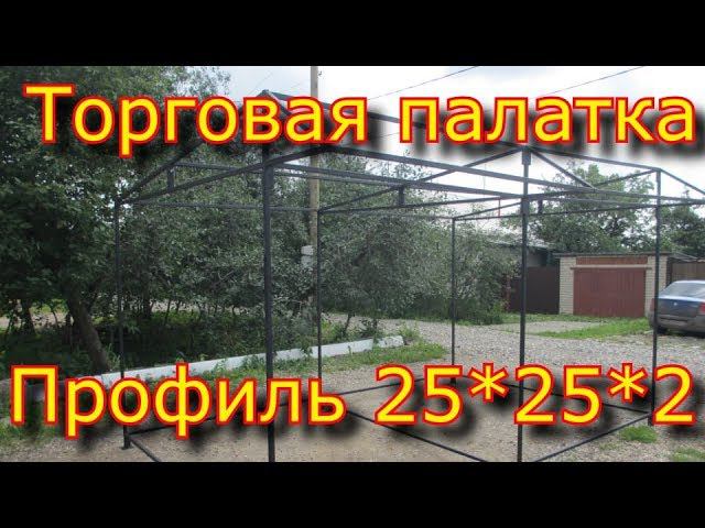 Торговая палатка из профильной трубы 25*25*2 своими руками. смотреть онлайн