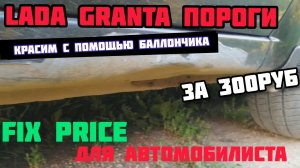 LADA GRANTA,КРАСИМ ПОРОГИ БАЛЛОНЧИКОМ.FIX PRICE ДЛЯ АВТО.