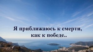 Я приближаюсь к смерти, как к победе..