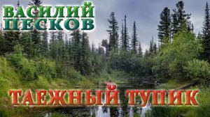 ВАСИЛИЙ ПЕСКОВ  ТАЕЖНЫЙ ТУПИК  ГЛАВЫ 01 08