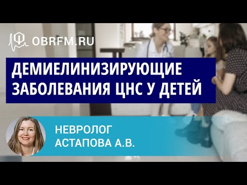 Невролог Астапова А.В.  Демиелинизирующие заболевания ЦНС у детей.