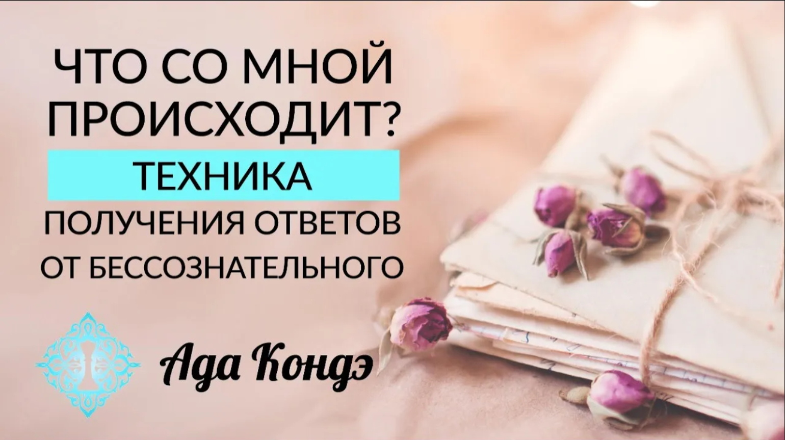ЧТО СО МНОЙ ПРОИСХОДИТ? Техника получения ответов от бессознательного. Ада Кондэ
