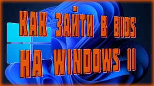 КАК БЫСТРО ЗАЙТИ В БИОС НА ВИНДОВС 11 | КАК ЗАЙТИ В BIOS НА WINDOWS 11