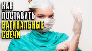Как поставить вагинальные свечи?