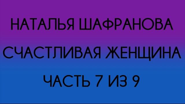 Наталья Шафранова - Счастливая женщина (Часть 7 из 9) смотреть онлайн