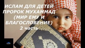 Ислам для детей - Пророк Мухаммад (мир ему и благословение) 2 часть